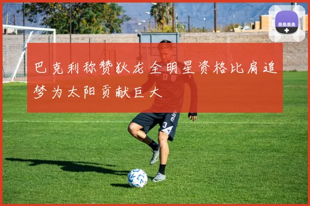 巴克利称赞狄龙全明星资格比肩追梦为太阳贡献巨大