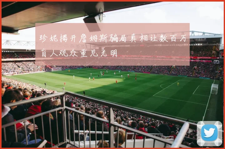 珍妮揭开詹姆斯骗局真相让数百万盲人观众重见光明