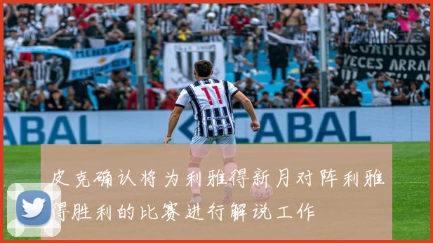 皮克确认将为利雅得新月对阵利雅得胜利的比赛进行解说工作