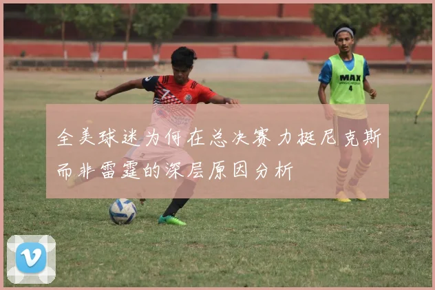 全美球迷为何在总决赛力挺尼克斯而非雷霆的深层原因分析