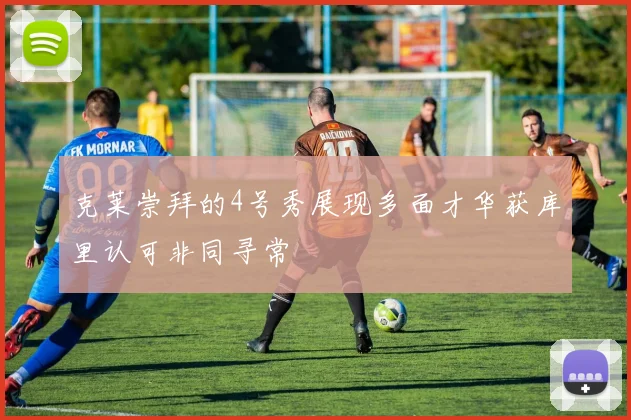 克莱崇拜的4号秀展现多面才华获库里认可非同寻常