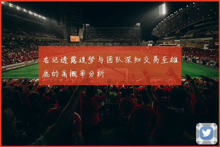 名记透露追梦与团队深知交易至雄鹿的高概率分析