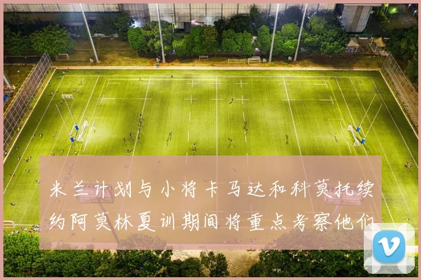 米兰计划与小将卡马达和科莫托续约阿莫林夏训期间将重点考察他们