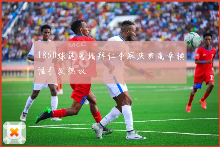 1860球迷恶搞拜仁夺冠庆典高举横幅引发热议