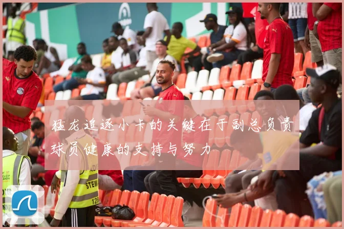 猛龙追逐小卡的关键在于副总负责球员健康的支持与努力