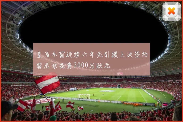 皇马冬窗连续六年无引援上次签约雷尼尔花费3000万欧元